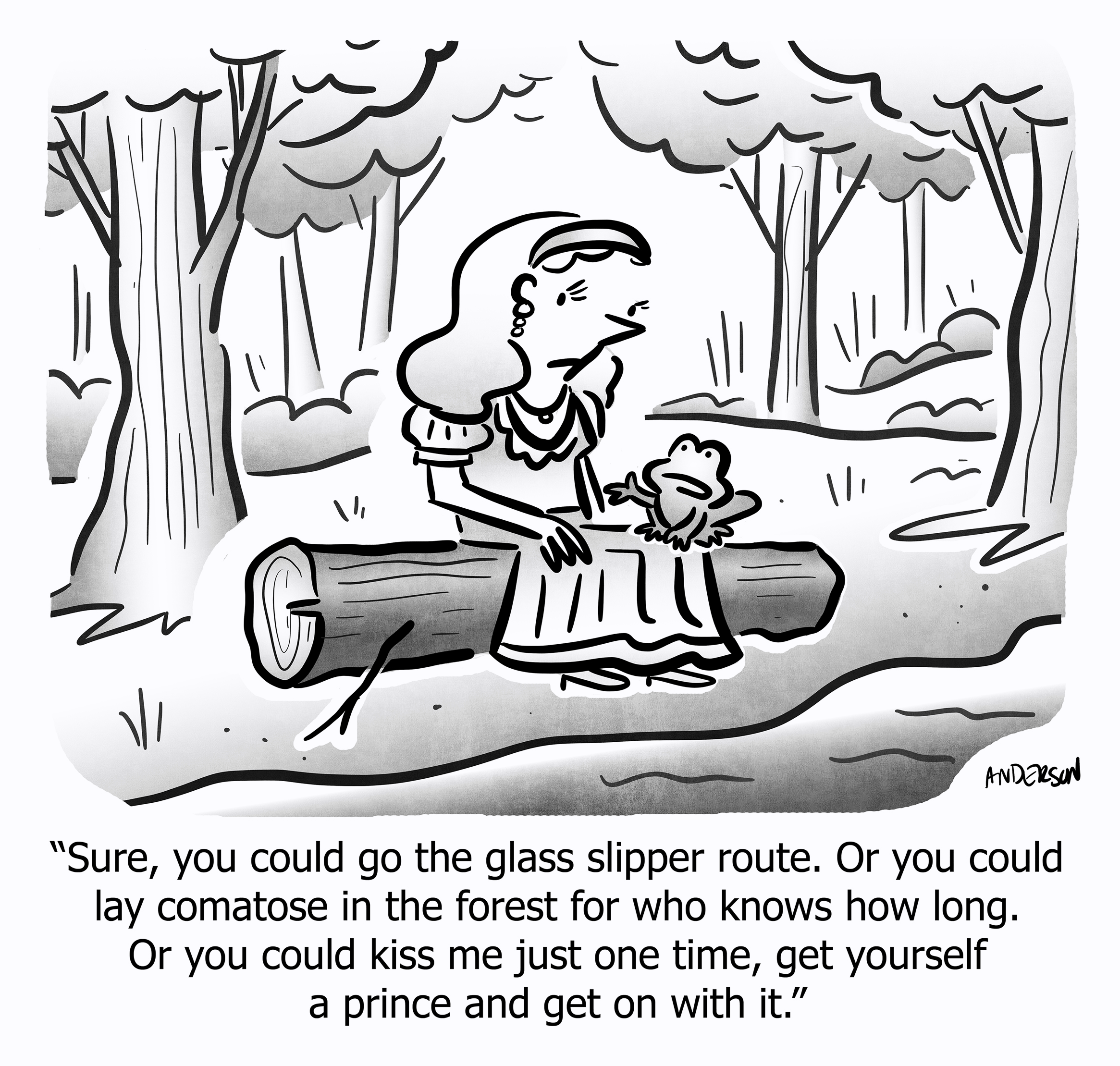 Sure, you could go the glass slipper route. Or you could lay comatose in the forest for who knows how long. Or you could kiss me just one time, get yourself a prince and get on with it.