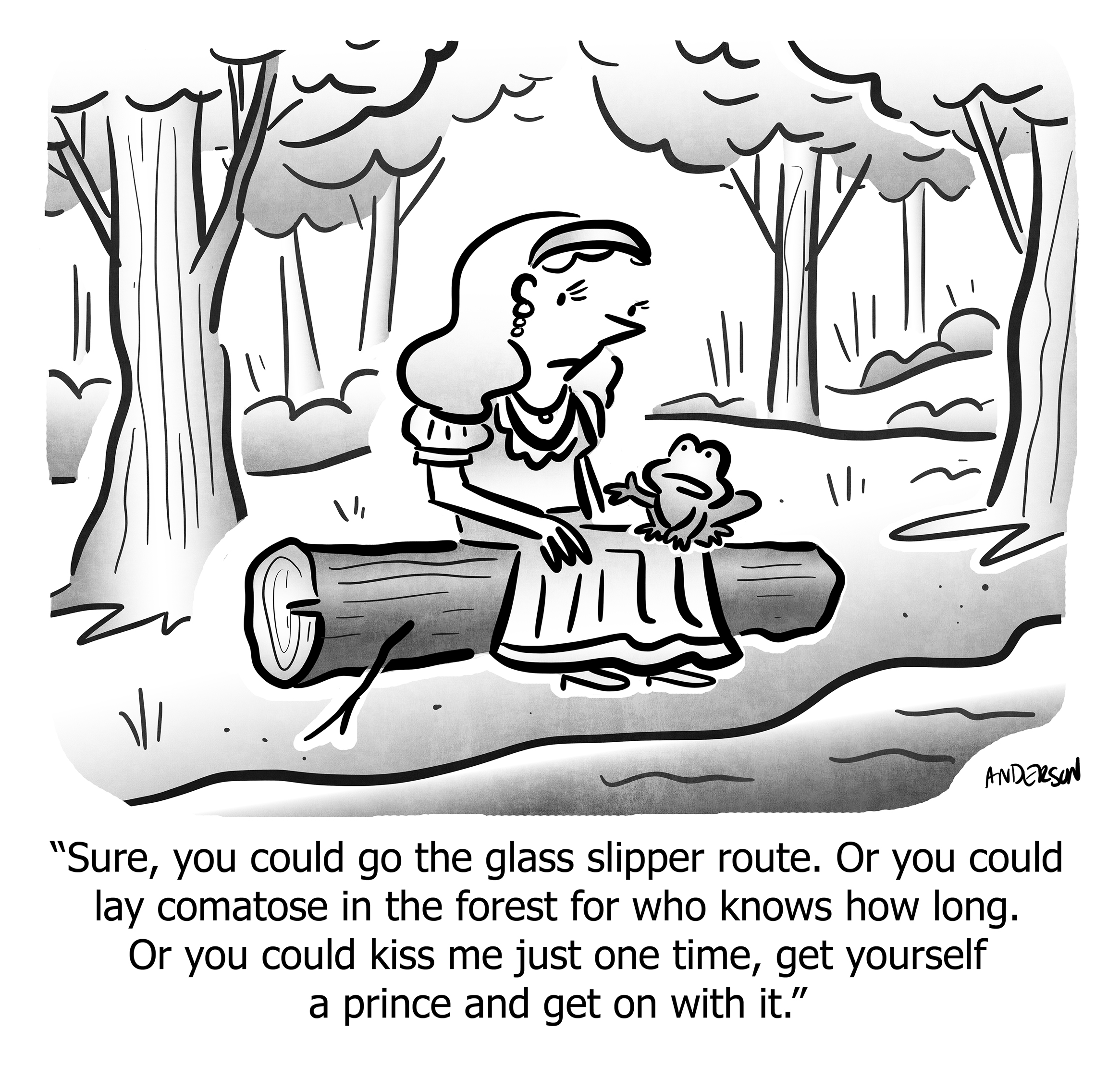 Sure, you could go the glass slipper route. Or you could lay comatose in the forest for who knows how long. Or you could kiss me just one time, get yourself a prince and get on with it.