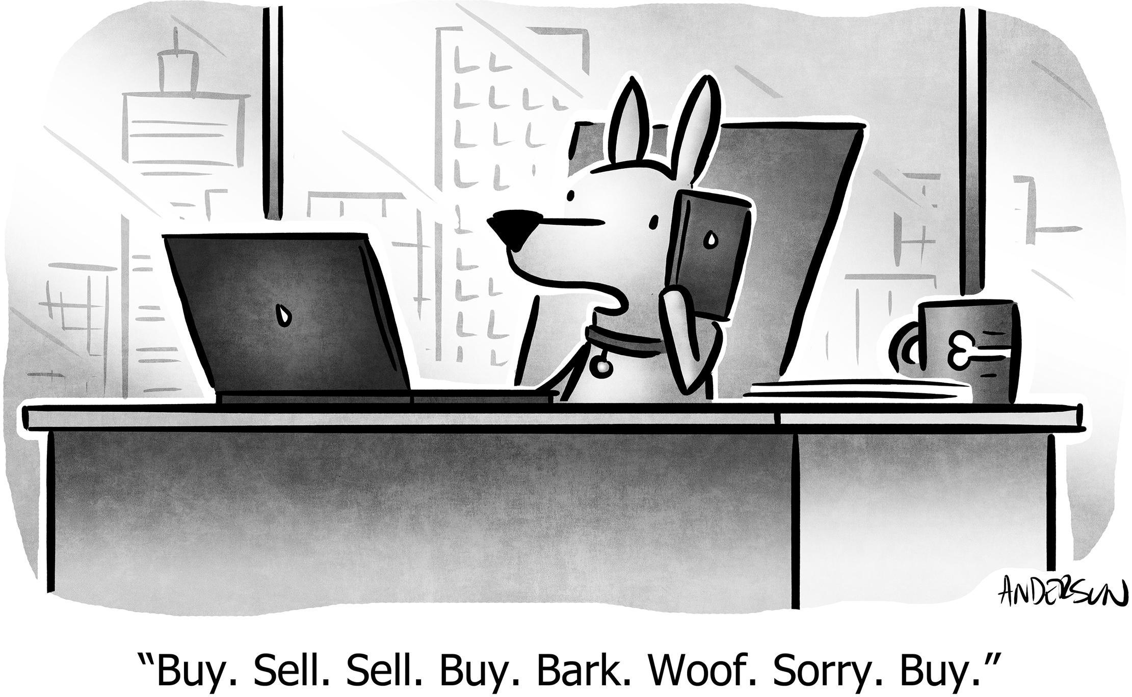 Buy. Sell. Sell. Buy. Bark. Woof. Sorry. Buy.