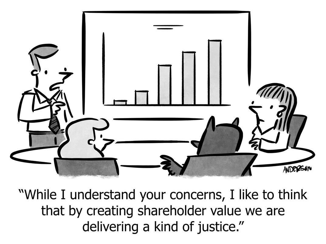 While I understand your concerns, I like to think that by creating shareholder value we are delivering a kind of justice.