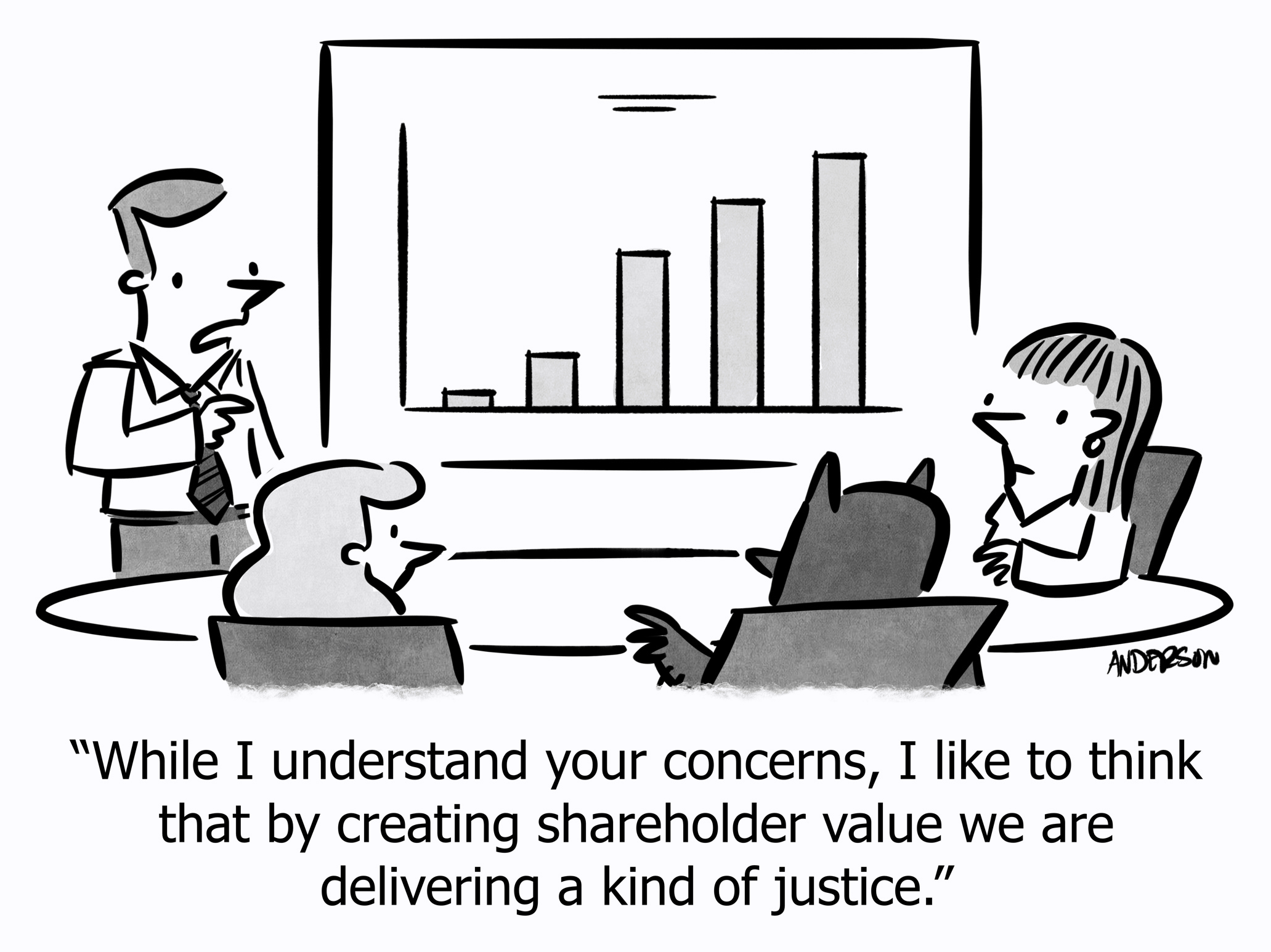 While I understand your concerns, I like to think that by creating shareholder value we are delivering a kind of justice.