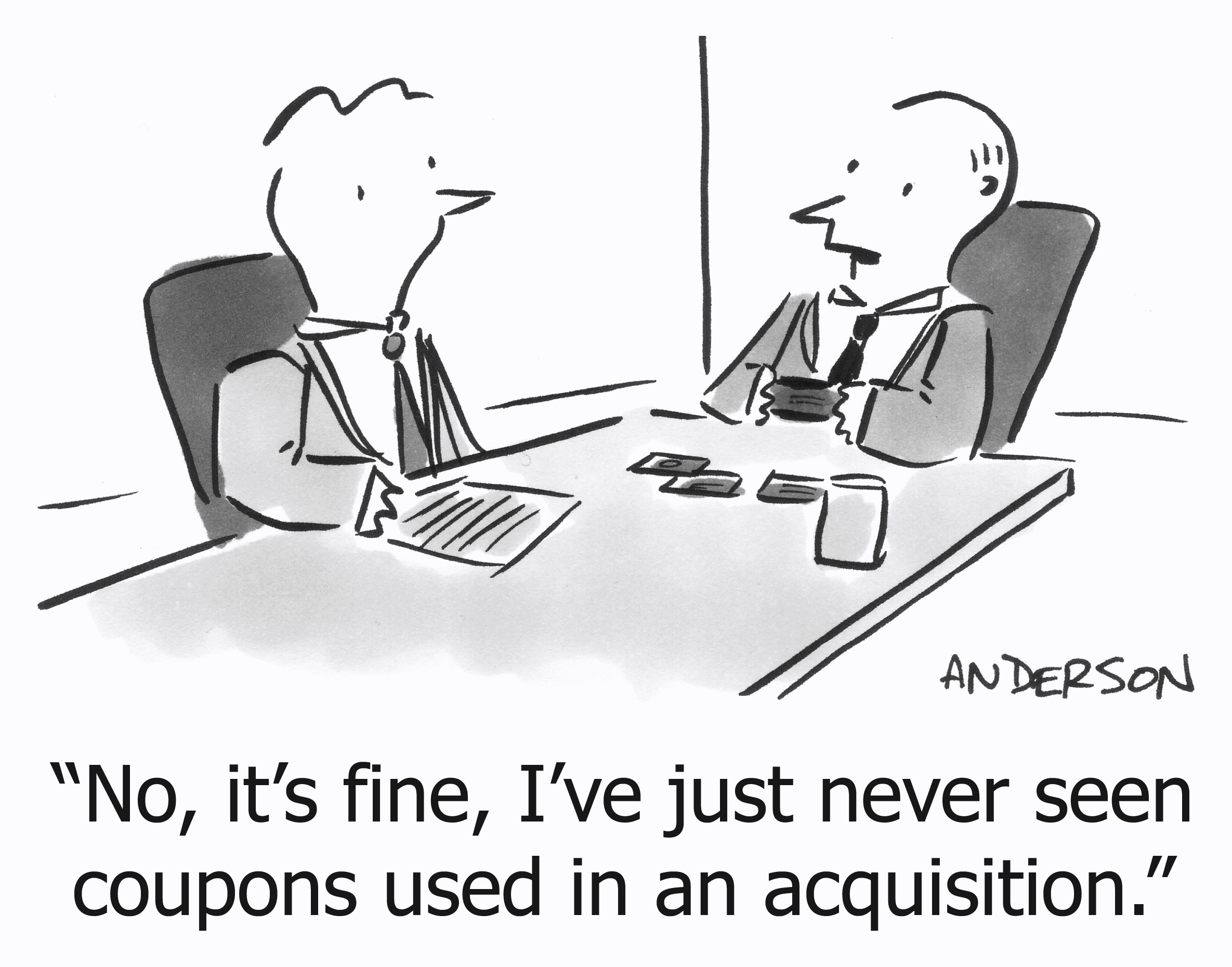 No, it's fine, I've just never seen coupons used in an acquisition.