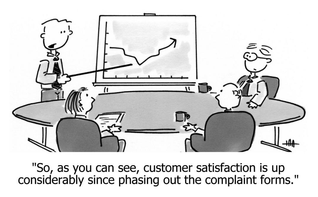 so as you can see customer satisfaction up considerably since phasing out complaint forms