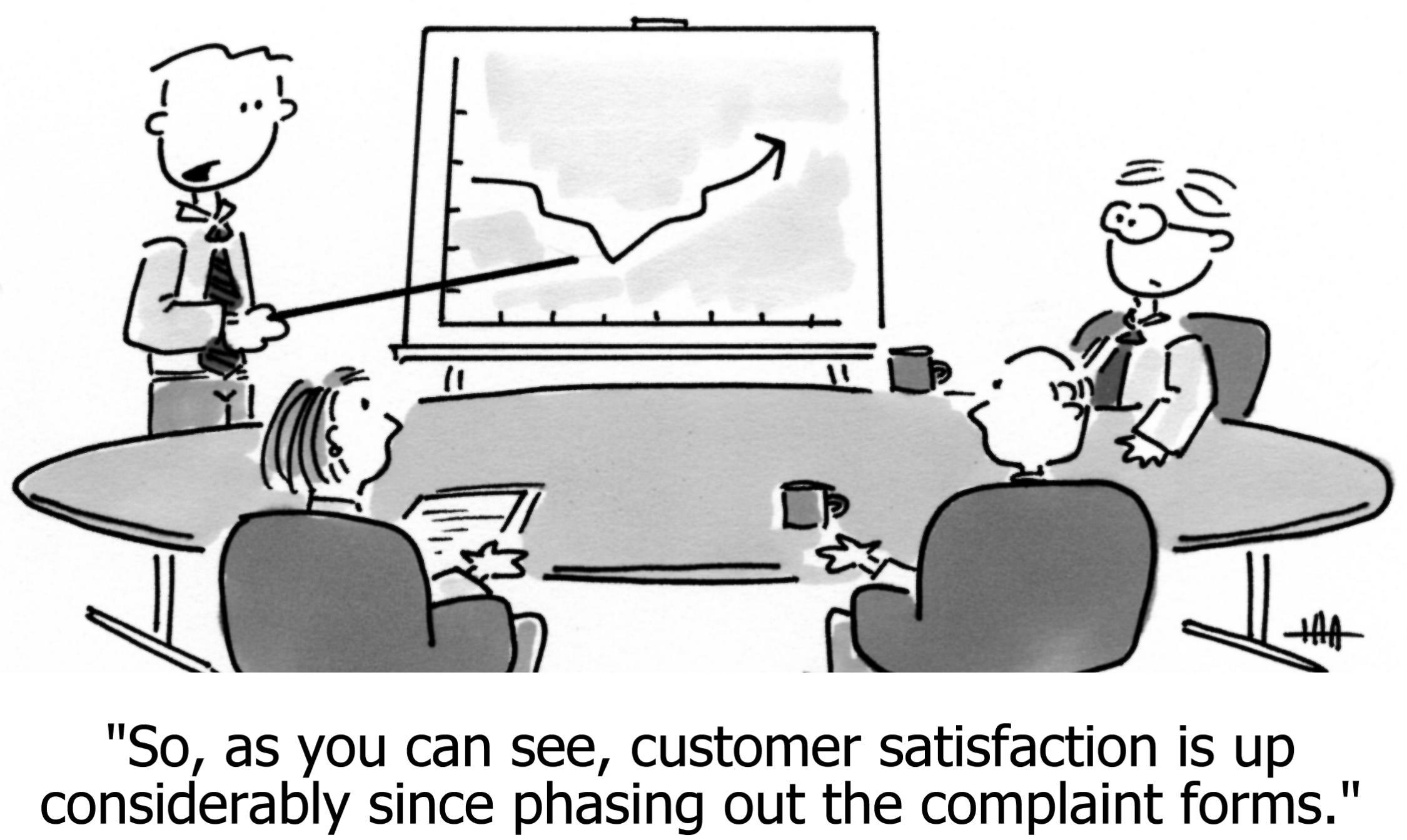 so as you can see customer satisfaction up considerably since phasing out complaint forms