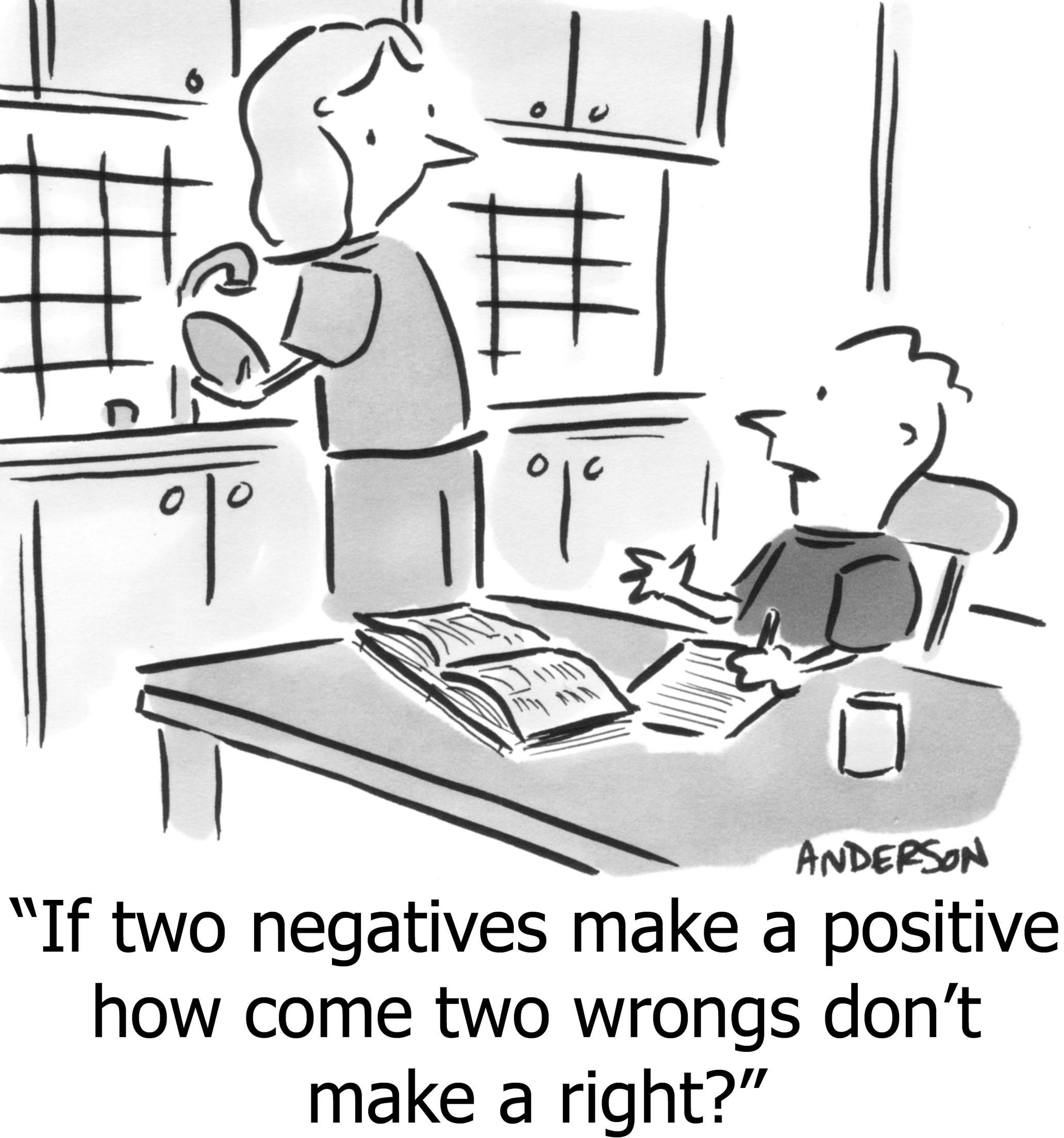 If two negatives make a positive how come two wrongs don't make a right?