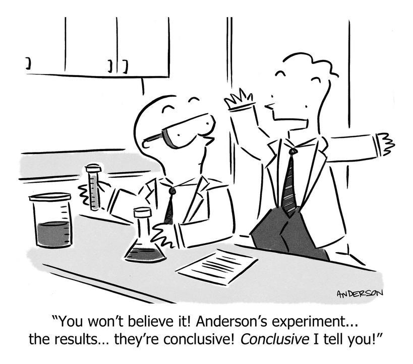 You won't believe it! Anderson's experiment... the results... they're conclusive! Conclusive I tell you!