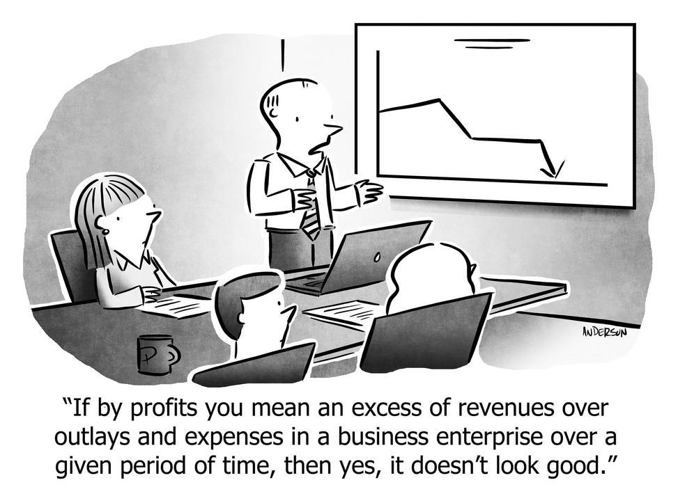 If by profits you mean an excess of revenues over outlays and expenses in a business enterprise over a given period of time, then yes, it doesn't look good.