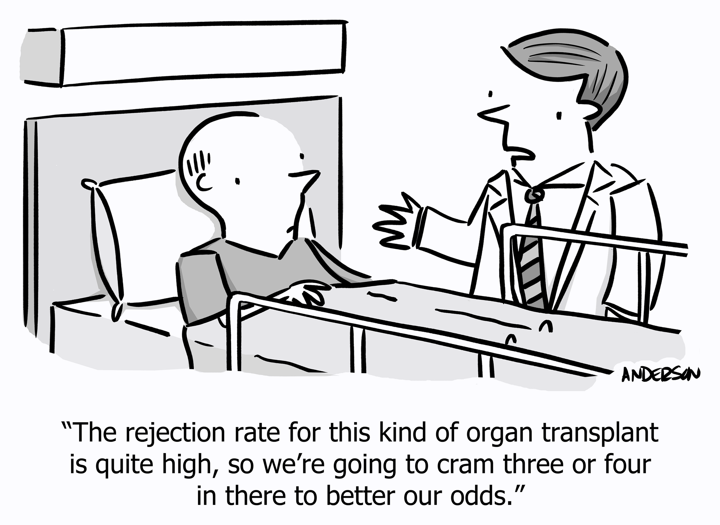 The rejection rate for this kind of organ transplant is quite high, so we're going to cram three or four in there to better our odds.