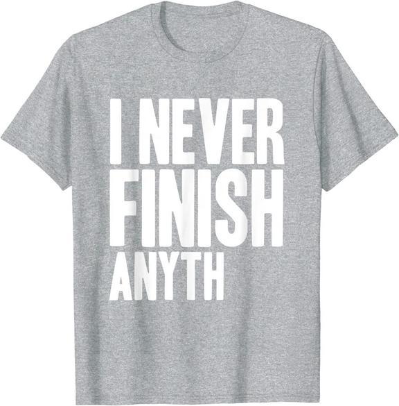 T-Shirt that says "I never finish anyth"