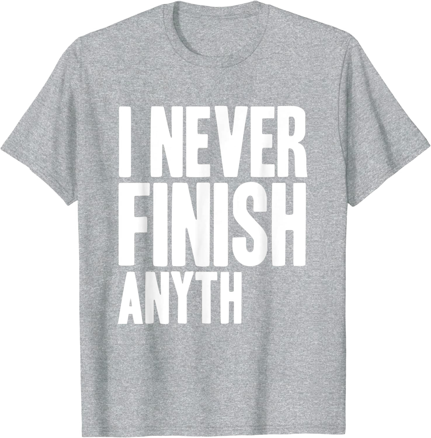 T-Shirt that says "I never finish anyth"