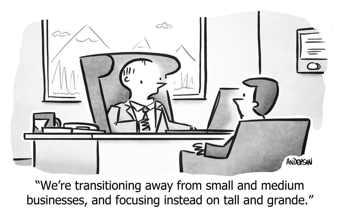 We're transitioning away from small and medium businesses, and focusing instead on tall and grande.