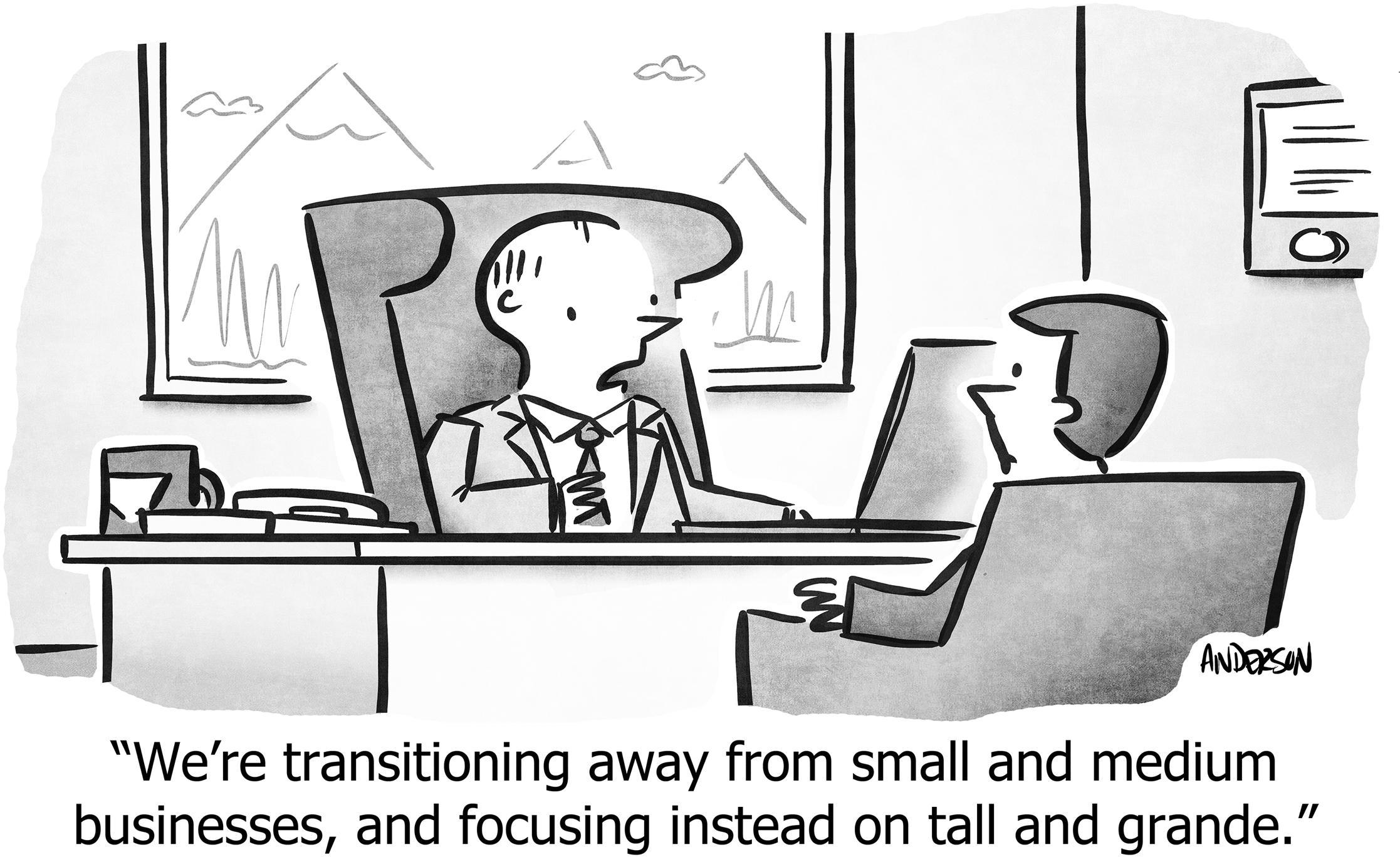 We're transitioning away from small and medium businesses, and focusing instead on tall and grande.