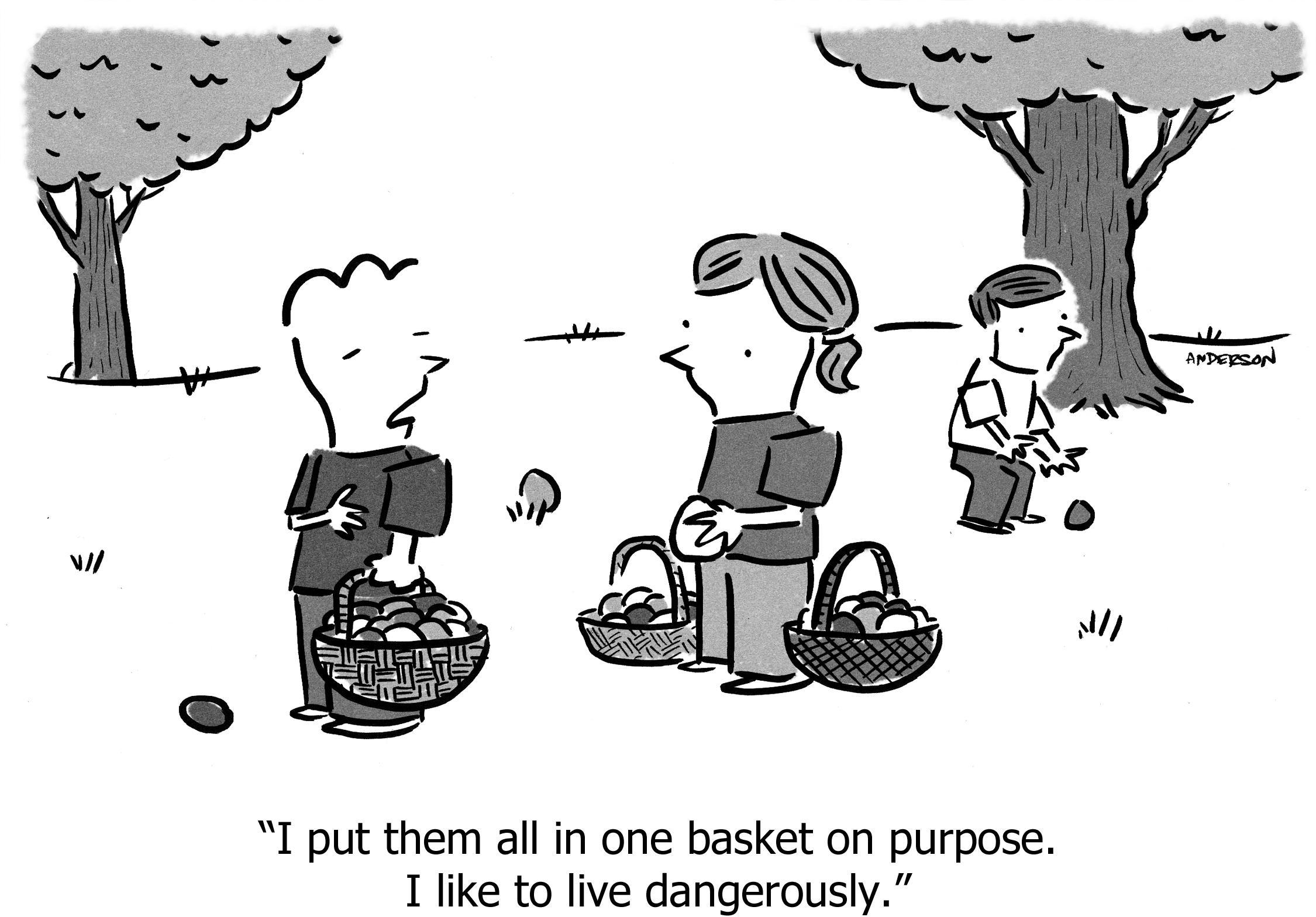 I put them all in one basket on purpose. I like to live dangerously.