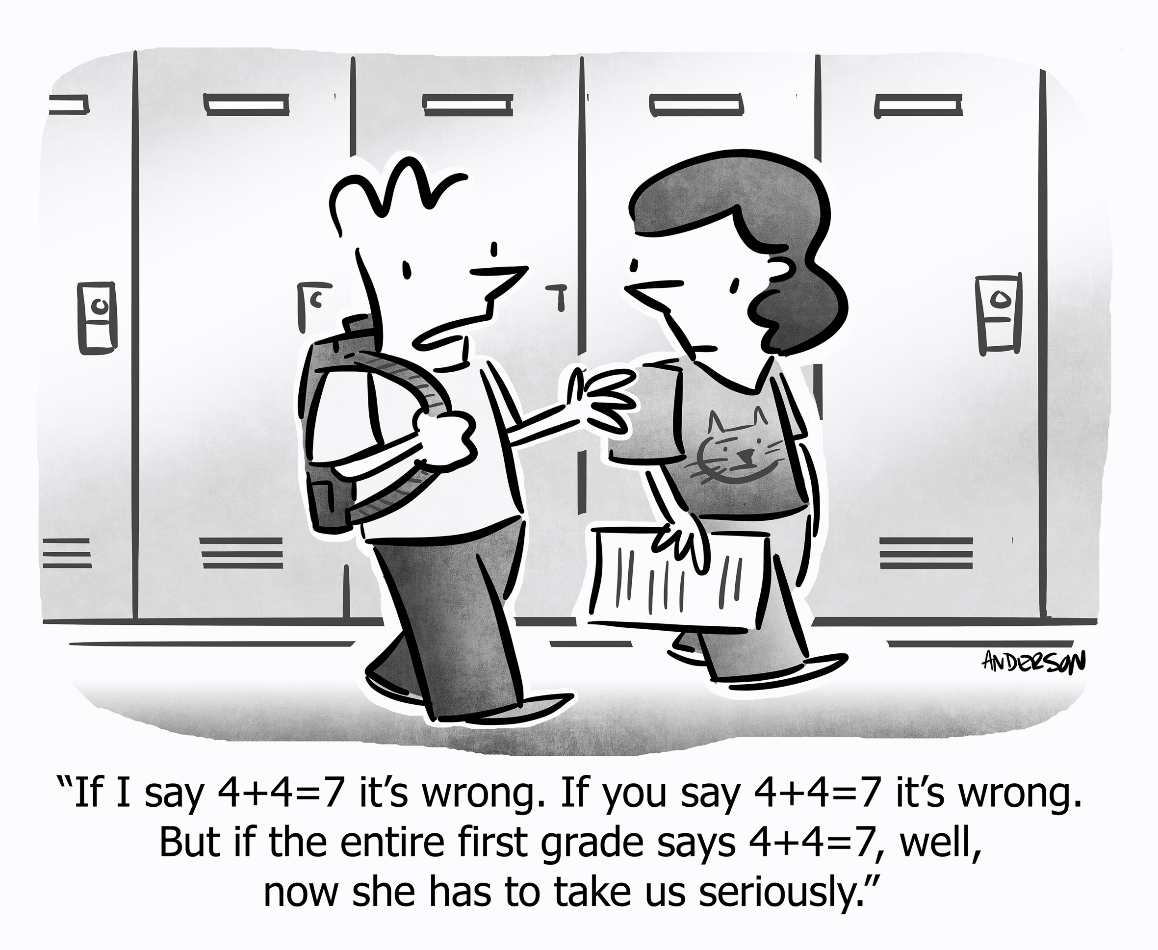 If I say 4+47 it's wrong. If you say 4+47 it's wrong. But if the entire first grade says 4+47, well, now she has to take us seriously.